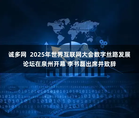 诚多网  2025年世界互联网大会数字丝路发展论坛在泉州开幕 李书磊出席并致辞