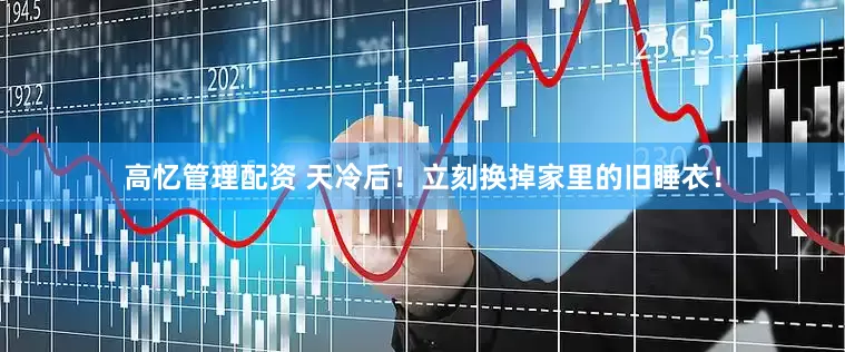 高忆管理配资 天冷后！立刻换掉家里的旧睡衣！