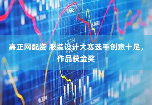 嘉正网配资 服装设计大赛选手创意十足，作品获金奖